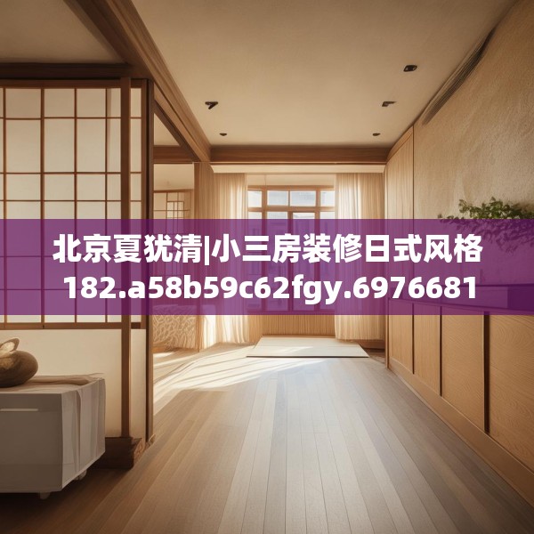 北京夏犹清|小三房装修日式风格182.a58b59c62fgy.6976681