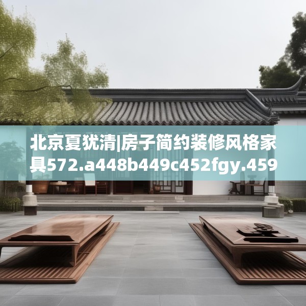北京夏犹清|房子简约装修风格家具572.a448b449c452fgy.459xczxv
