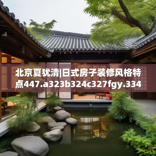 北京夏犹清|日式房子装修风格特点447.a323b324c327fgy.334fhsg