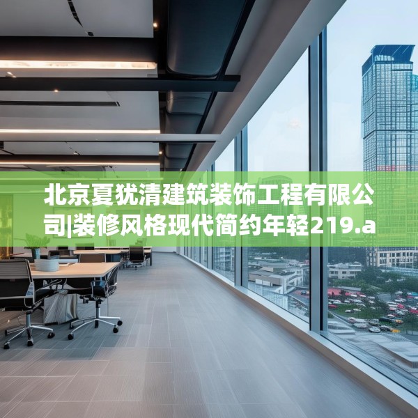 北京夏犹清建筑装饰工程有限公司|装修风格现代简约年轻219.a95b96c99fgy.106uyk