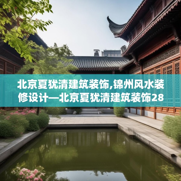 北京夏犹清建筑装饰,锦州风水装修设计—北京夏犹清建筑装饰285.a161b162c165fgy.172fhsg
