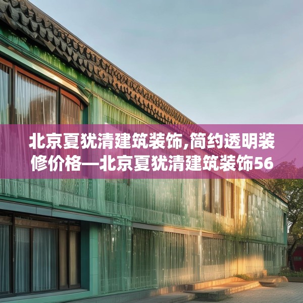 北京夏犹清建筑装饰,简约透明装修价格—北京夏犹清建筑装饰564.a440b441c444fgy.451dsfds