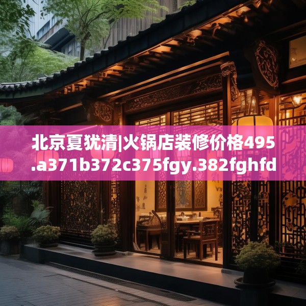 北京夏犹清|火锅店装修价格495.a371b372c375fgy.382fghfd
