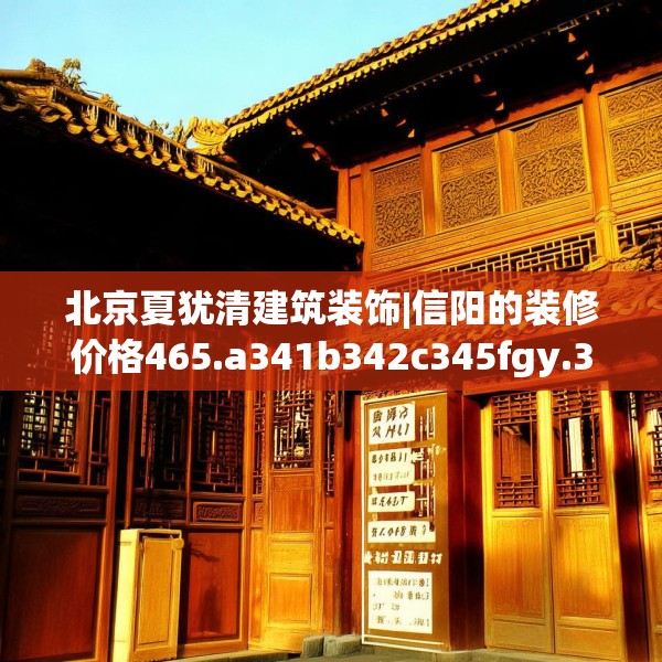 北京夏犹清建筑装饰|信阳的装修价格465.a341b342c345fgy.352fhsg