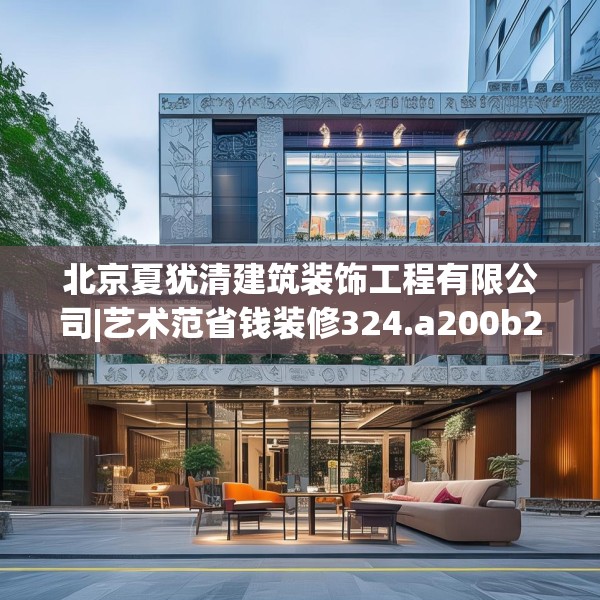 北京夏犹清建筑装饰工程有限公司|艺术范省钱装修324.a200b201c204fgy.211nbn