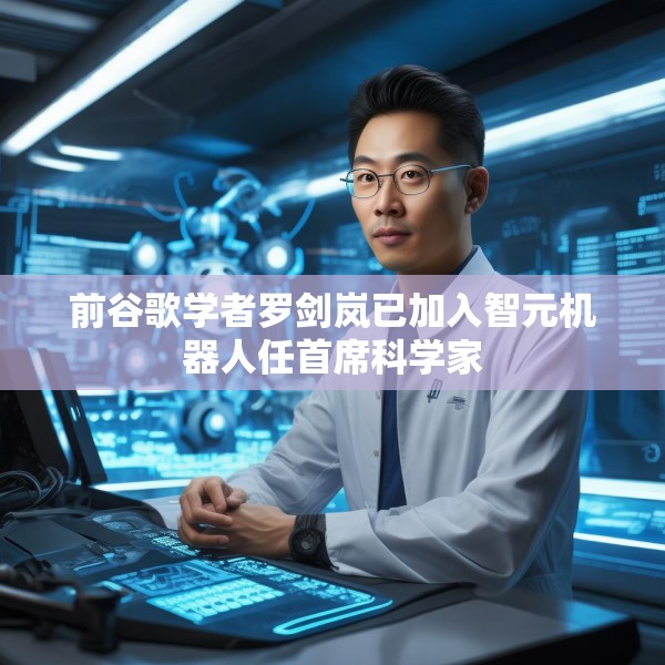 前谷歌学者罗剑岚已加入智元机器人任首席科学家