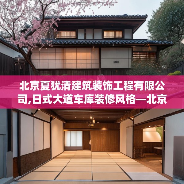 北京夏犹清建筑装饰工程有限公司,日式大道车库装修风格—北京夏犹清建筑装饰工程有限公司296.a172b173c176fgy.183wew