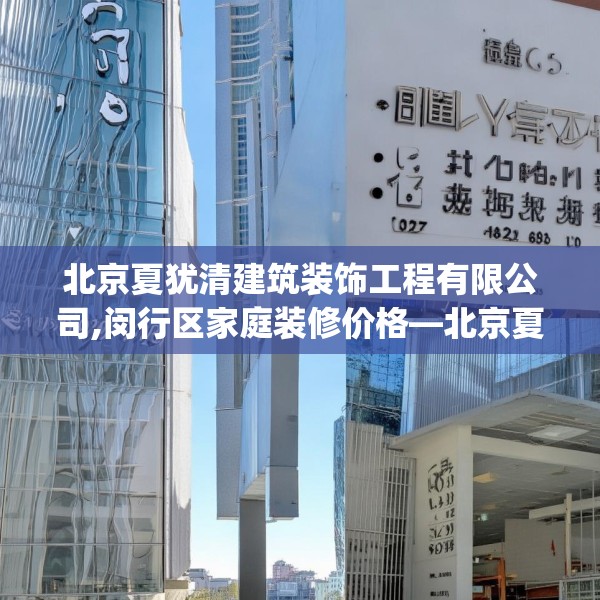 北京夏犹清建筑装饰工程有限公司,闵行区家庭装修价格—北京夏犹清建筑装饰工程有限公司403.a279b280c283fgy.290fdsfds