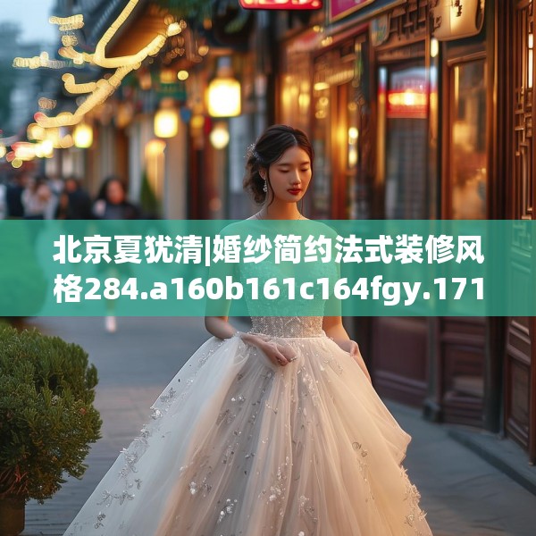 北京夏犹清|婚纱简约法式装修风格284.a160b161c164fgy.171xczxv