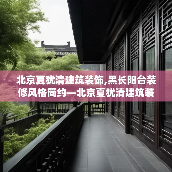 北京夏犹清建筑装饰,黑长阳台装修风格简约—北京夏犹清建筑装饰264.a140b141c144fgy.151lkjl