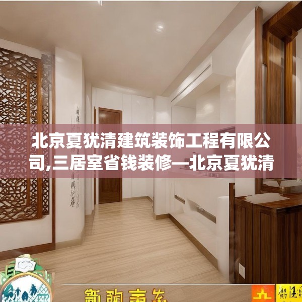 北京夏犹清建筑装饰工程有限公司,三居室省钱装修—北京夏犹清建筑装饰工程有限公司333.a209b210c213fgy.220fghfd