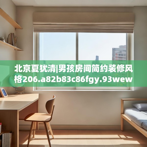 北京夏犹清|男孩房间简约装修风格206.a82b83c86fgy.93wew