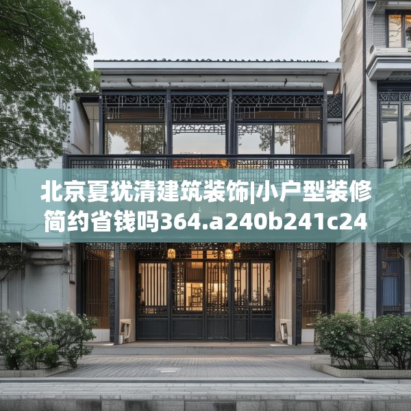 北京夏犹清建筑装饰|小户型装修简约省钱吗364.a240b241c244fgy.251htyj