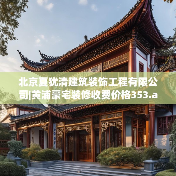 北京夏犹清建筑装饰工程有限公司|黄浦豪宅装修收费价格353.a229b230c233fgy.240cvcx