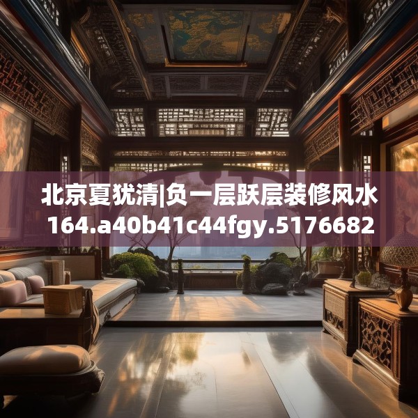 北京夏犹清|负一层跃层装修风水164.a40b41c44fgy.5176682