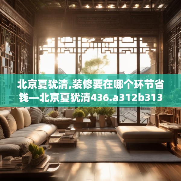 北京夏犹清,装修要在哪个环节省钱—北京夏犹清436.a312b313c316fgy.323htyj