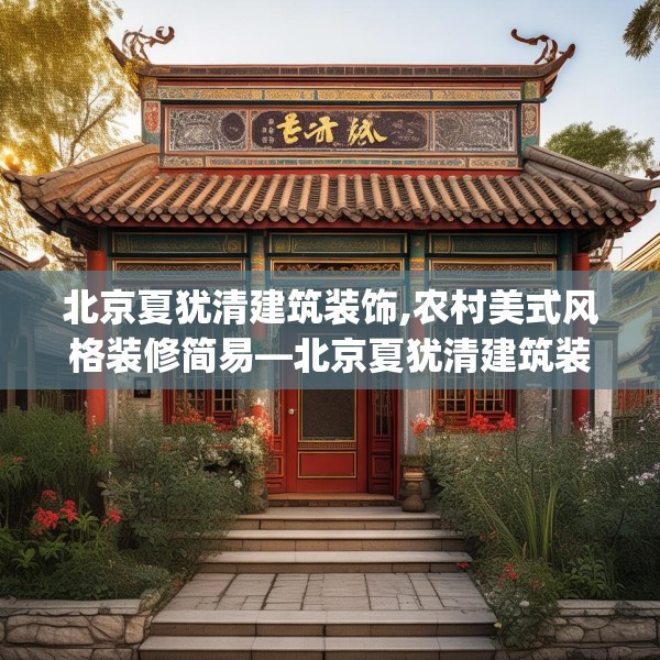 北京夏犹清建筑装饰,农村美式风格装修简易—北京夏犹清建筑装饰380.a256b257c260fgy.26776670