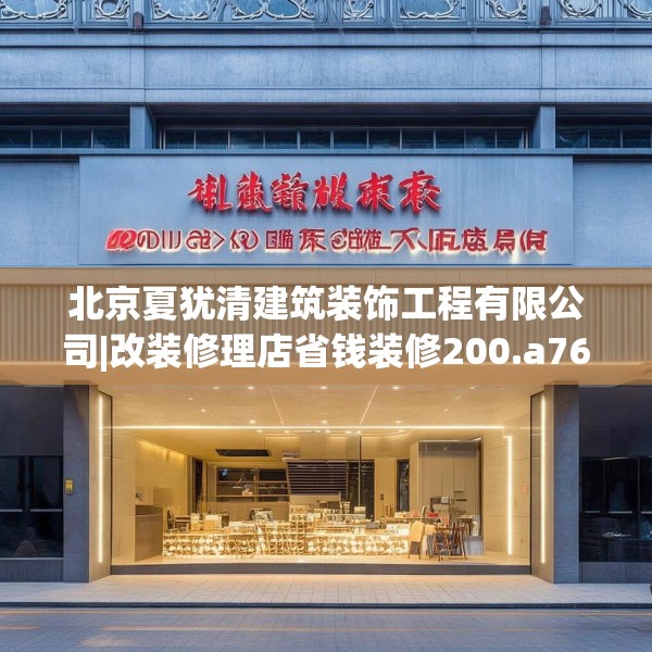 北京夏犹清建筑装饰工程有限公司|改装修理店省钱装修200.a76b77c80fgy.8776680