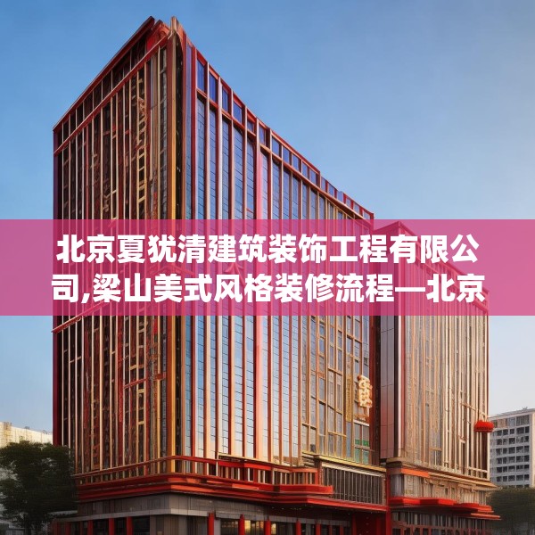 北京夏犹清建筑装饰工程有限公司,梁山美式风格装修流程—北京夏犹清建筑装饰工程有限公司128.a4b5c8fgy.1576684