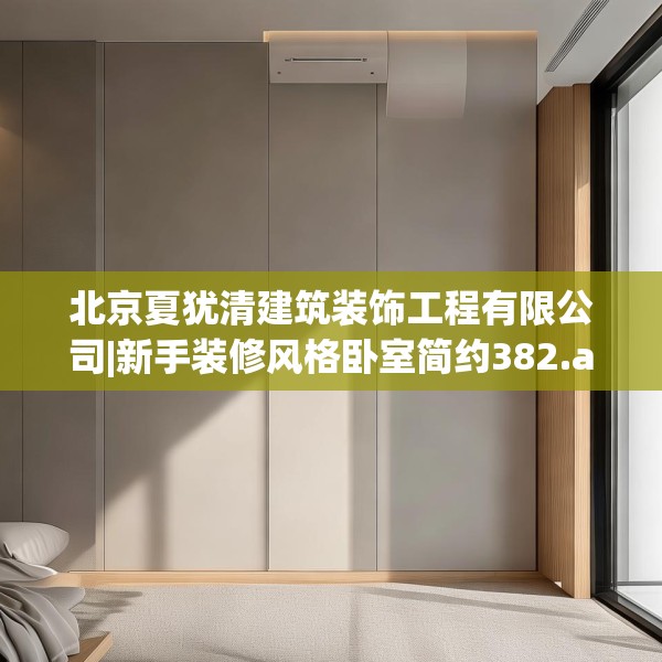 北京夏犹清建筑装饰工程有限公司|新手装修风格卧室简约382.a258b259c262fgy.269htyj