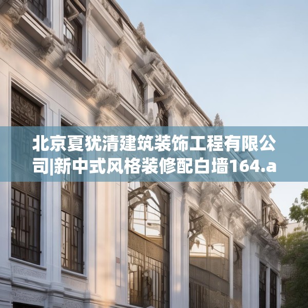 北京夏犹清建筑装饰工程有限公司|新中式风格装修配白墙164.a40b41c44fgy.5176682