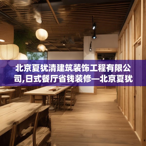 北京夏犹清建筑装饰工程有限公司,日式餐厅省钱装修—北京夏犹清建筑装饰工程有限公司557.a433b434c437fgy.444bnbn