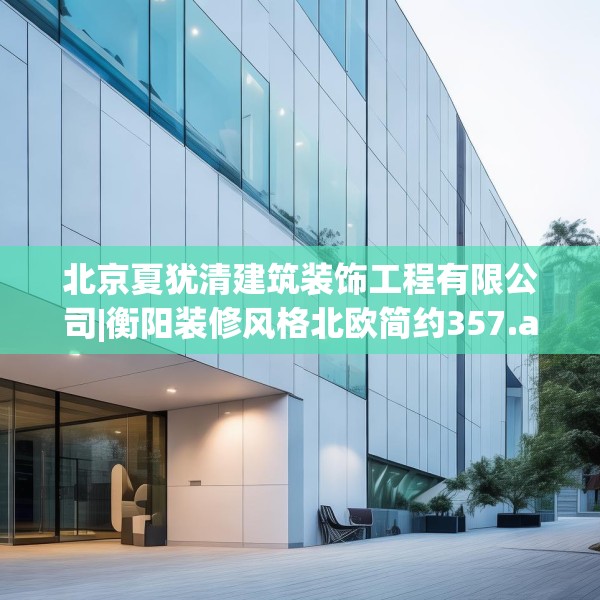 北京夏犹清建筑装饰工程有限公司|衡阳装修风格北欧简约357.a233b234c237fgy.244fhsg