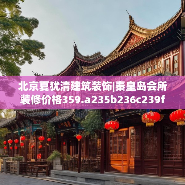 北京夏犹清建筑装饰|秦皇岛会所装修价格359.a235b236c239fgy.246bnbn