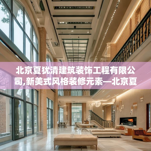 北京夏犹清建筑装饰工程有限公司,新美式风格装修元素—北京夏犹清建筑装饰工程有限公司456.a332b333c336fgy.343dsfds