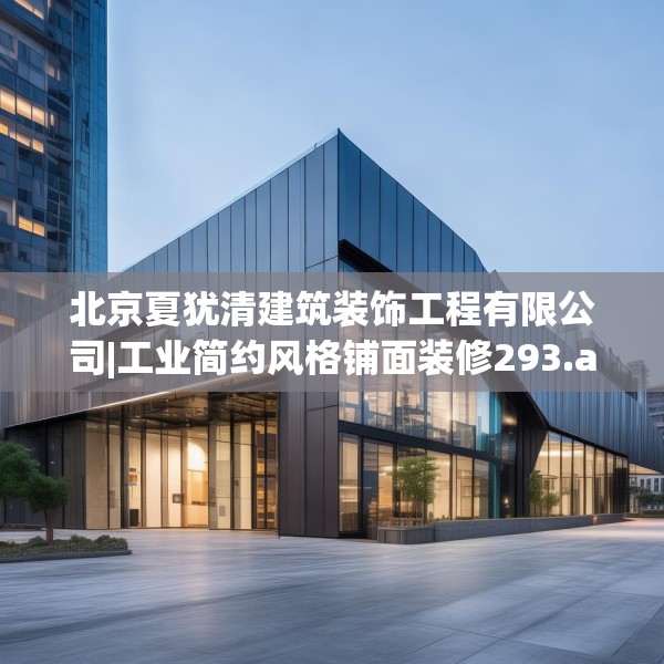 北京夏犹清建筑装饰工程有限公司|工业简约风格铺面装修293.a169b170c173fgy.180fds