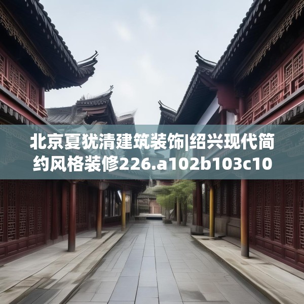 北京夏犹清建筑装饰|绍兴现代简约风格装修226.a102b103c106fgy.113sdA