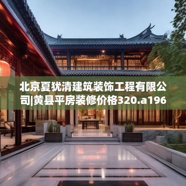 北京夏犹清建筑装饰工程有限公司|黄县平房装修价格320.a196b197c200fgy.207xczxv