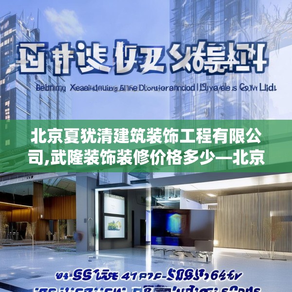 北京夏犹清建筑装饰工程有限公司,武隆装饰装修价格多少—北京夏犹清建筑装饰工程有限公司619.a495b496c499fgy.506fdsfds