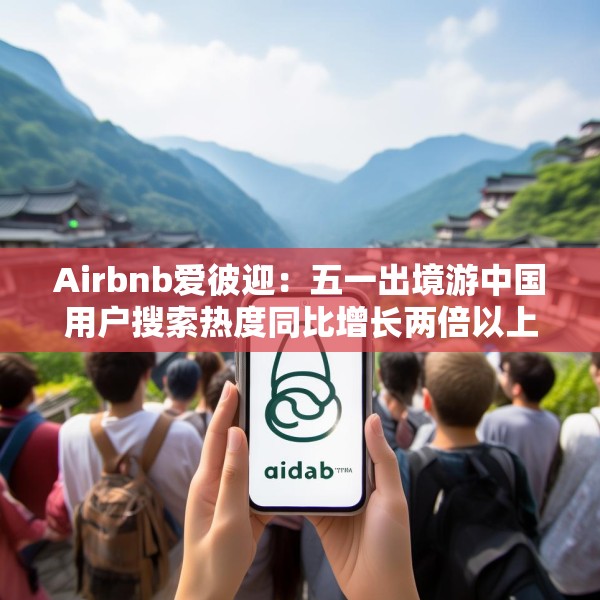 Airbnb爱彼迎：五一出境游中国用户搜索热度同比增长两倍以上