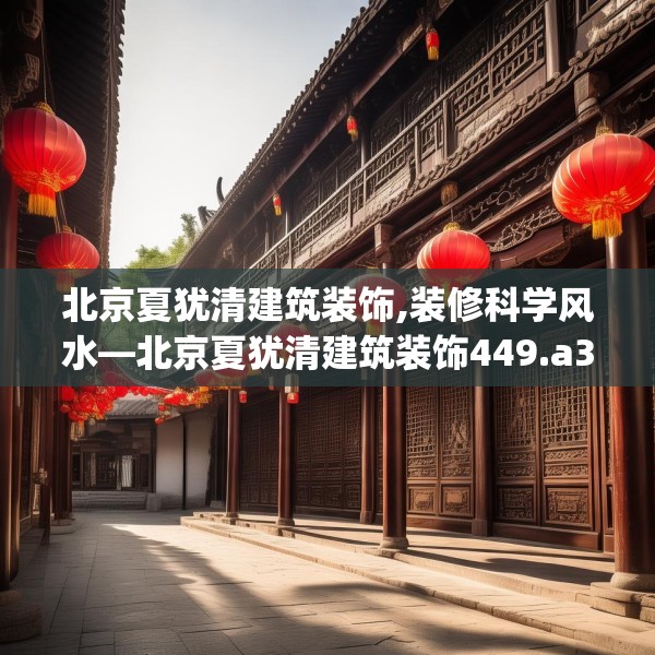 北京夏犹清建筑装饰,装修科学风水—北京夏犹清建筑装饰449.a325b326c329fgy.336bnbn