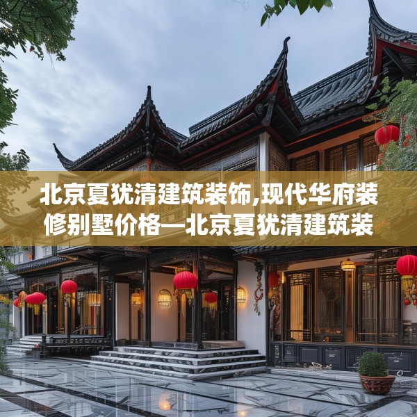 北京夏犹清建筑装饰,现代华府装修别墅价格—北京夏犹清建筑装饰480.a356b357c360fgy.367lkjl