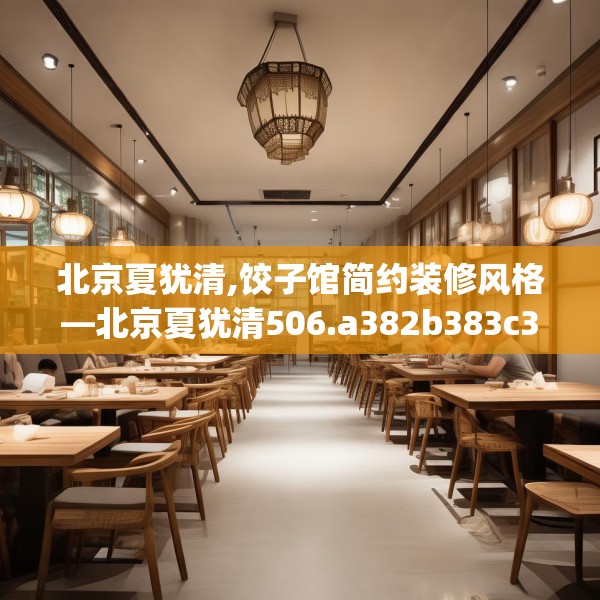 北京夏犹清,饺子馆简约装修风格—北京夏犹清506.a382b383c386fgy.39376663