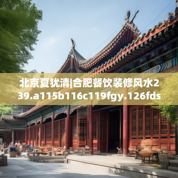 北京夏犹清|合肥餐饮装修风水239.a115b116c119fgy.126fds