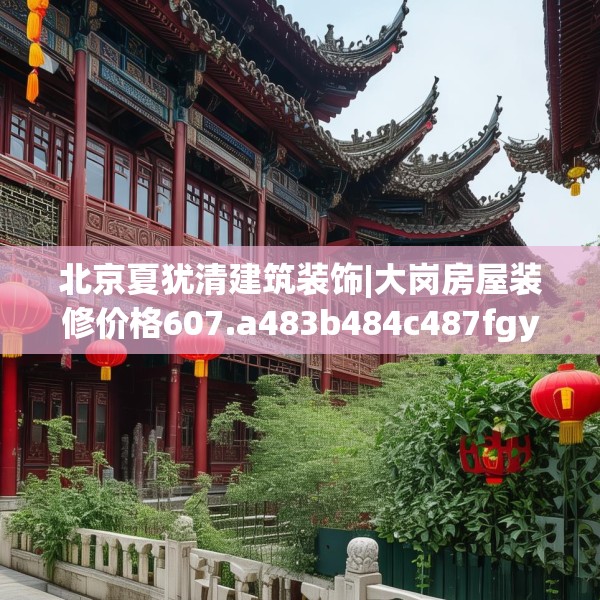 北京夏犹清建筑装饰|大岗房屋装修价格607.a483b484c487fgy.494poiy