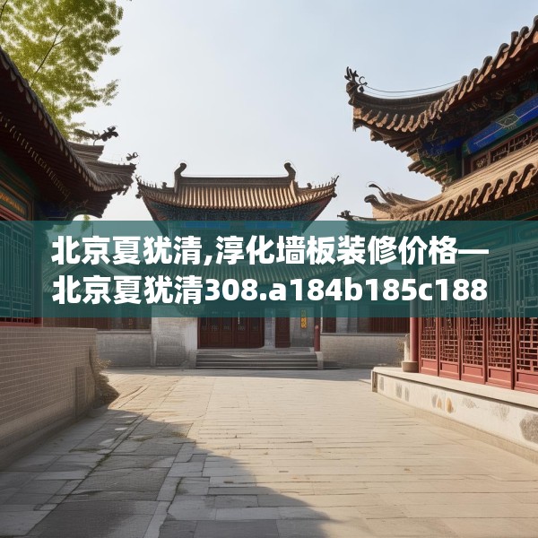 北京夏犹清,淳化墙板装修价格—北京夏犹清308.a184b185c188fgy.19576674
