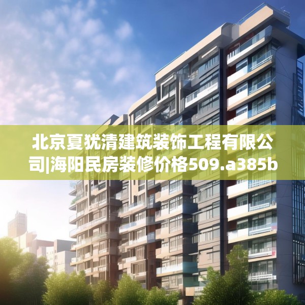 北京夏犹清建筑装饰工程有限公司|海阳民房装修价格509.a385b386c389fgy.396fds
