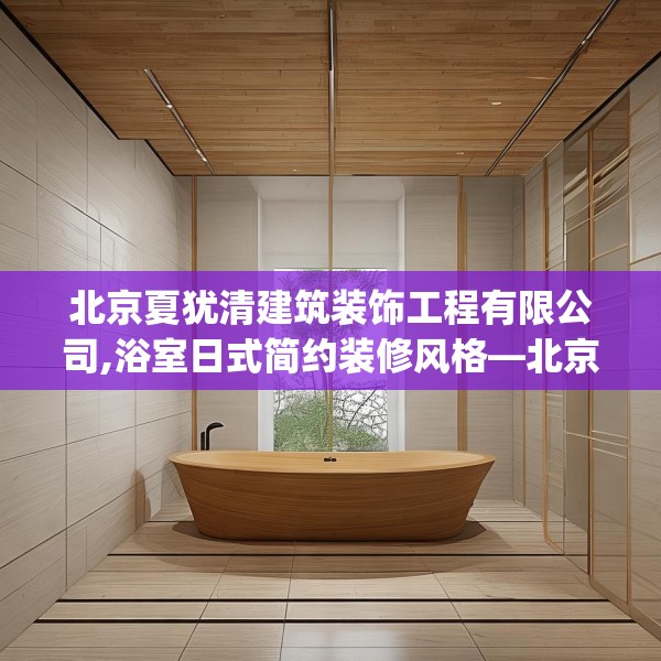 北京夏犹清建筑装饰工程有限公司,浴室日式简约装修风格—北京夏犹清建筑装饰工程有限公司276.a152b153c156fgy.163dsfds
