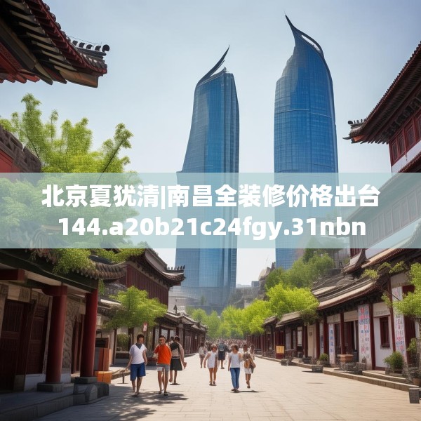 北京夏犹清|南昌全装修价格出台144.a20b21c24fgy.31nbn