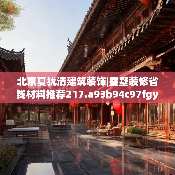 北京夏犹清建筑装饰|叠墅装修省钱材料推荐217.a93b94c97fgy.104jhhj