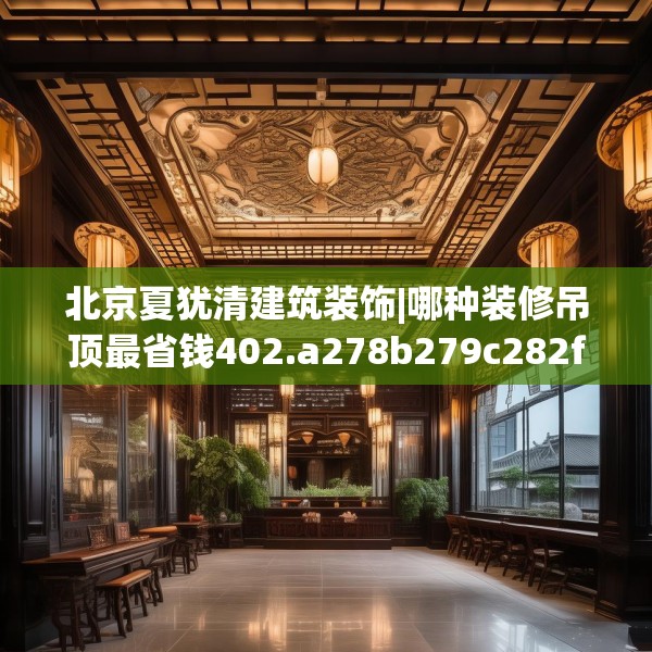 北京夏犹清建筑装饰|哪种装修吊顶最省钱402.a278b279c282fgy.289dsfds