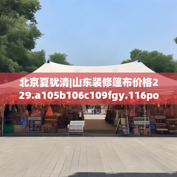 北京夏犹清|山东装修篷布价格229.a105b106c109fgy.116poiy