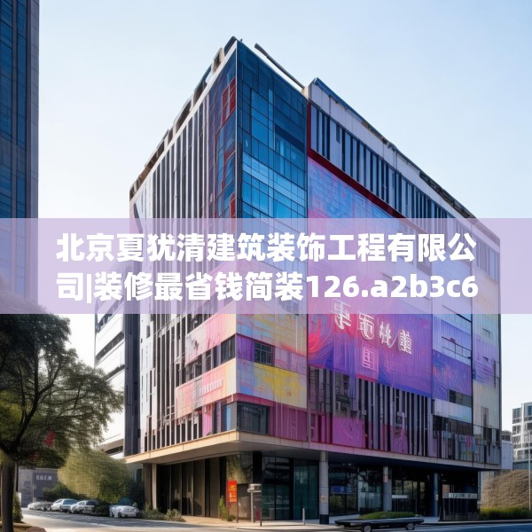 北京夏犹清建筑装饰工程有限公司|装修最省钱简装126.a2b3c6fgy.13nbn