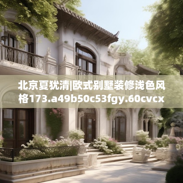 北京夏犹清|欧式别墅装修浅色风格173.a49b50c53fgy.60cvcx