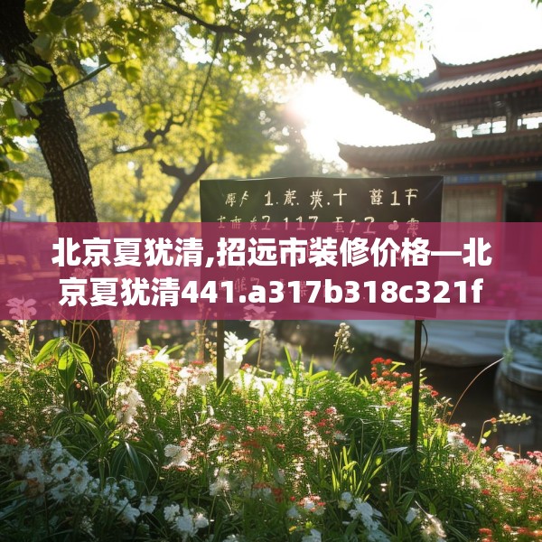 北京夏犹清,招远市装修价格—北京夏犹清441.a317b318c321fgy.328fghfd