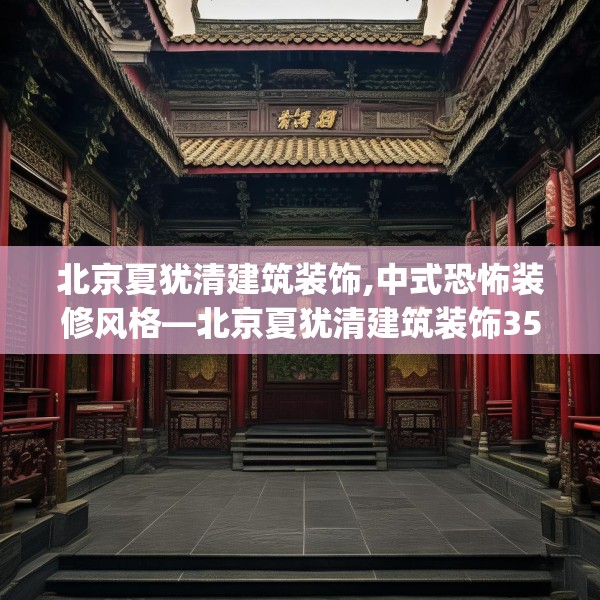 北京夏犹清建筑装饰,中式恐怖装修风格—北京夏犹清建筑装饰356.a232b233c236fgy.243xczxv